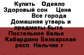 Купить : Одеяло «Здоровый сон» › Цена ­ 32 500 - Все города Домашняя утварь и предметы быта » Постельное белье   . Кабардино-Балкарская респ.,Нальчик г.